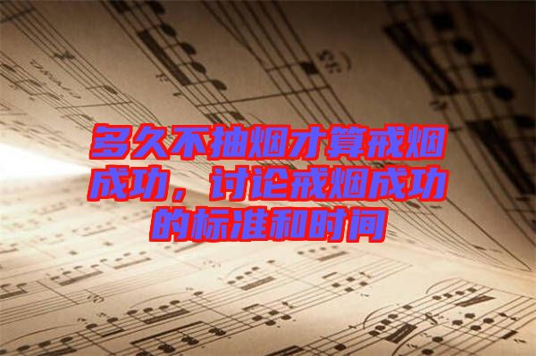 多久不抽煙才算戒煙成功，討論戒煙成功的標準和時間