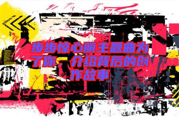 步步驚心麗主題曲為了你，介紹背后的創作故事
