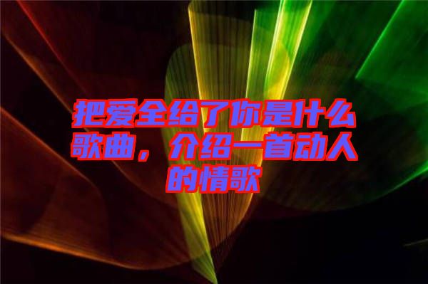 把愛全給了你是什么歌曲，介紹一首動人的情歌
