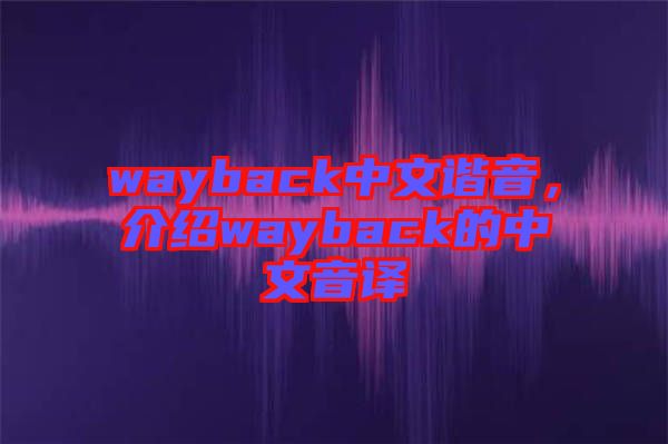 wayback中文諧音，介紹wayback的中文音譯