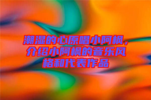 潮濕的心原唱小阿楓，介紹小阿楓的音樂風格和代表作品