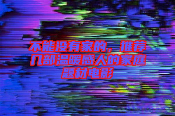 不能沒有家的，推薦幾部溫暖感人的家庭題材電影