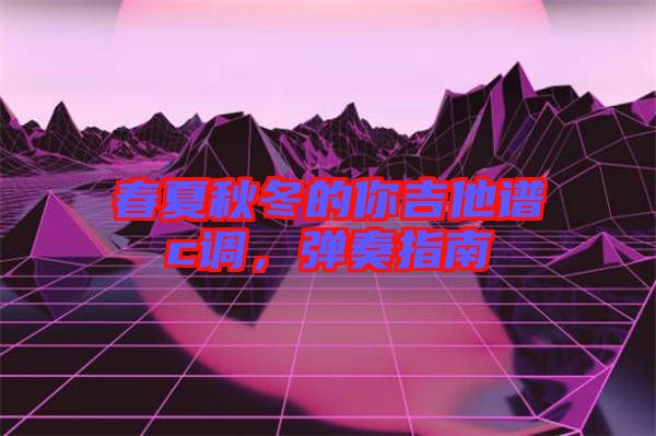 春夏秋冬的你吉他譜c調，彈奏指南