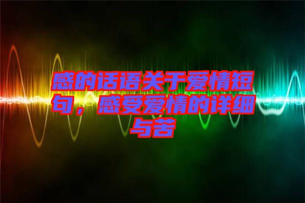 感的話語關于愛情短句，感受愛情的詳細與苦