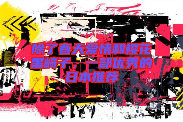 除了春天愛情和櫻花黑崎子，一部優秀的日本推薦
