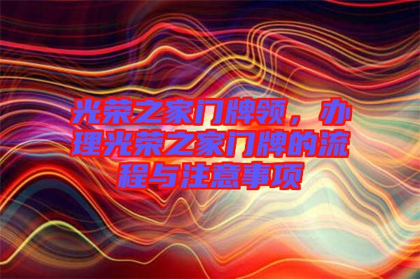 光榮之家門牌領，辦理光榮之家門牌的流程與注意事項