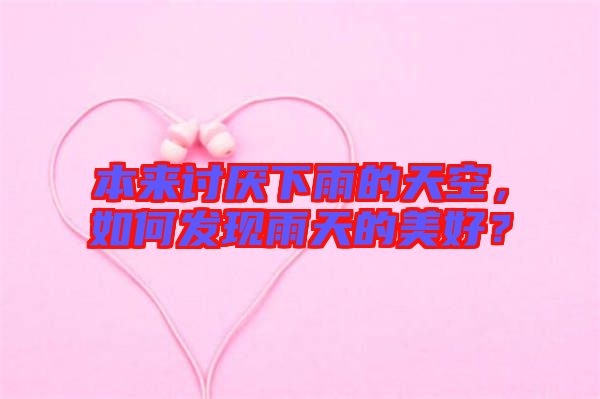 本來(lái)討厭下雨的天空，如何發(fā)現(xiàn)雨天的美好？