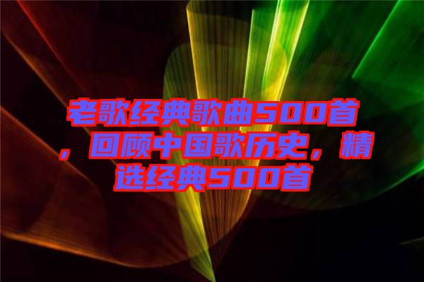 老歌經(jīng)典歌曲500首，回顧中國歌歷史，精選經(jīng)典500首