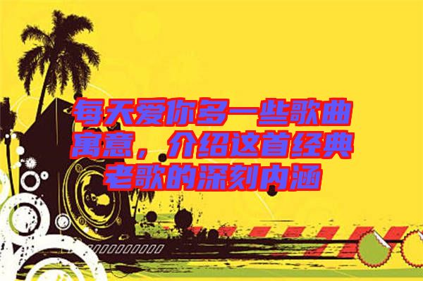每天愛(ài)你多一些歌曲寓意，介紹這首經(jīng)典老歌的深刻內(nèi)涵