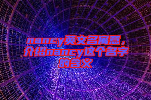 nancy英文名寓意，介紹nancy這個名字的含義