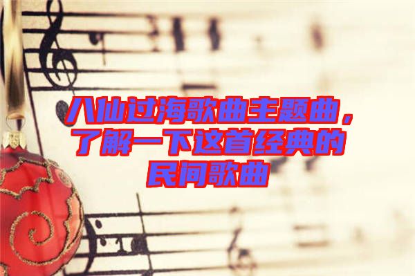 八仙過海歌曲主題曲，了解一下這首經典的民間歌曲