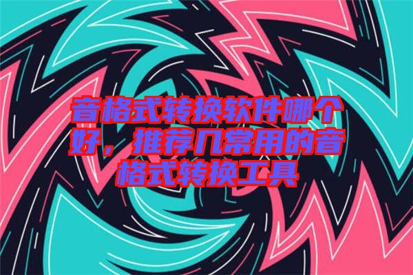 音格式轉換軟件哪個好，推薦幾常用的音格式轉換工具