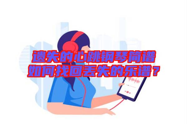 遺失的心跳鋼琴簡譜如何找回丟失的樂譜？