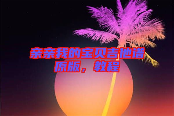 親親我的寶貝吉他譜原版，教程
