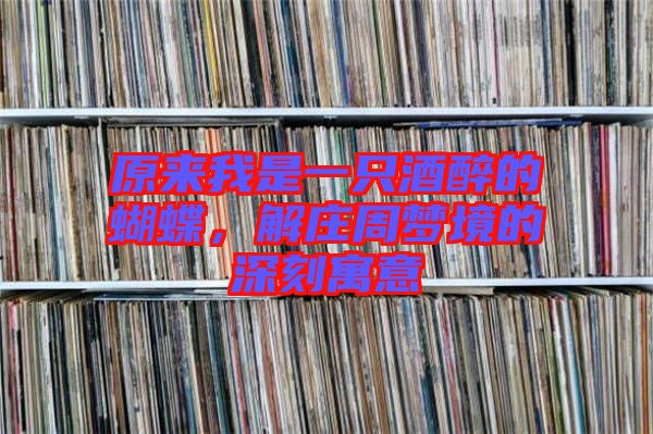 原來我是一只酒醉的蝴蝶，解莊周夢境的深刻寓意