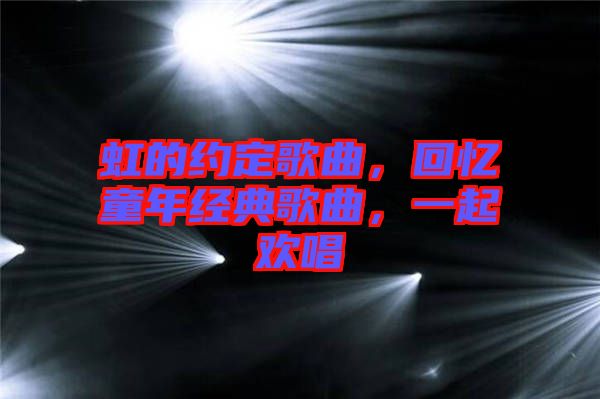 虹的約定歌曲，回憶童年經(jīng)典歌曲，一起歡唱