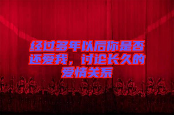 經過多年以后你是否還愛我，討論長久的愛情關系