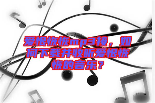 愛恨恢恢mp3接，如何下載并收聽愛恨恢恢的音樂？