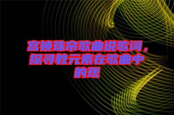 宮鎖珠簾歌曲說歌詞，探尋教元素在歌曲中的現