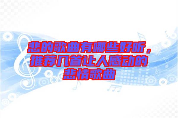 悲的歌曲有哪些好聽，推薦幾首讓人感動(dòng)的悲情歌曲