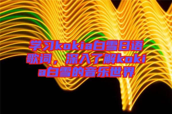 學習kokia白雪日語歌詞，深入了解kokia白雪的音樂世界