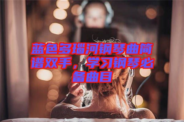 藍(lán)色多瑙河鋼琴曲簡(jiǎn)譜雙手，學(xué)習(xí)鋼琴必備曲目