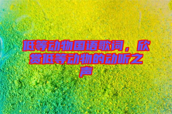 低等動物國語歌詞，欣賞低等動物的動聽之聲