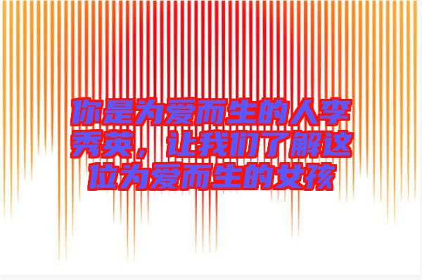 你是為愛而生的人李秀英，讓我們了解這位為愛而生的女孩