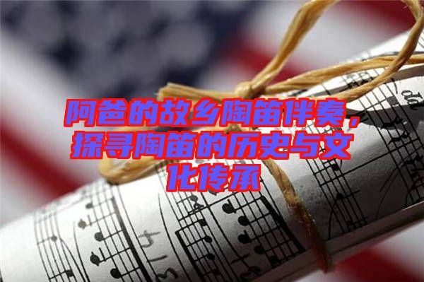 阿爸的故鄉陶笛伴奏，探尋陶笛的歷史與文化傳承