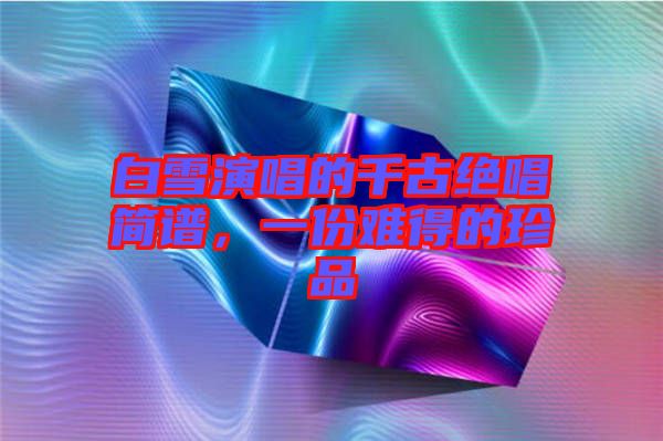 白雪演唱的千古絕唱簡譜，一份難得的珍品