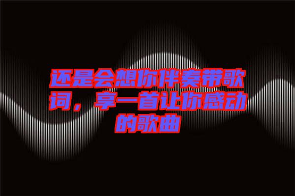 還是會想你伴奏帶歌詞，享一首讓你感動的歌曲
