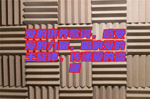愛的供養(yǎng)歌詞，感受愛的力量，唱響愛的主旋律，傳遞愛的溫暖
