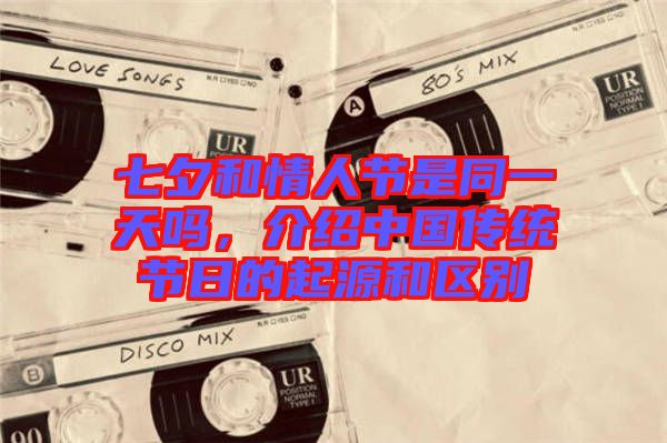 七夕和情人節是同一天嗎，介紹中國傳統節日的起源和區別