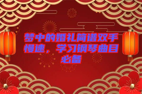 夢中的婚禮簡譜雙手慢速，學(xué)習(xí)鋼琴曲目必備