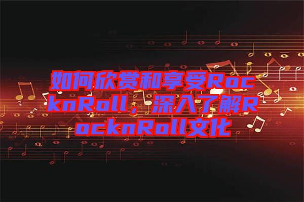 如何欣賞和享受RocknRoll，深入了解RocknRoll文化