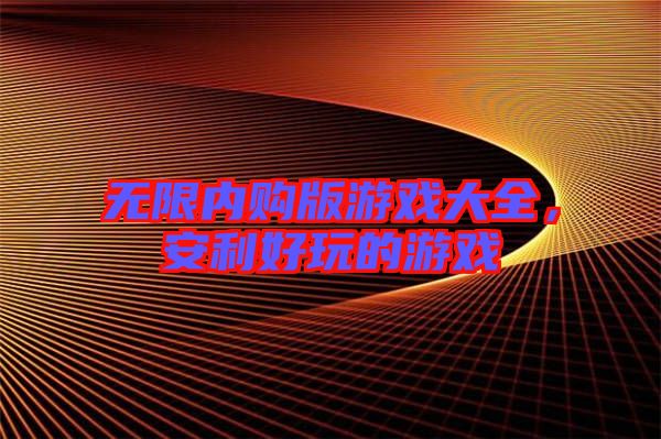 無限內購版游戲大全，安利好玩的游戲