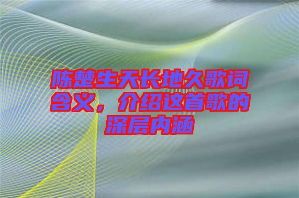陳楚生天長地久歌詞含義，介紹這首歌的深層內涵