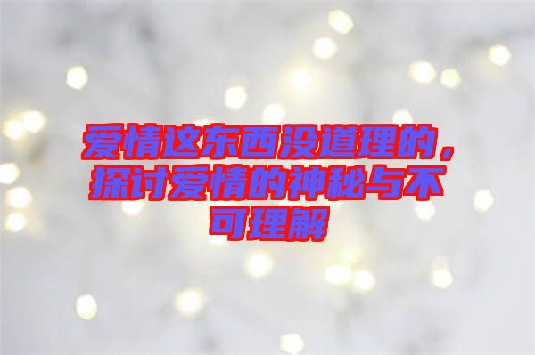 愛(ài)情這東西沒(méi)道理的，探討愛(ài)情的神秘與不可理解
