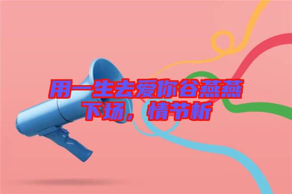 用一生去愛你谷燕燕下場，情節析