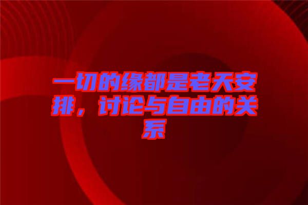 一切的緣都是老天安排，討論與自由的關系