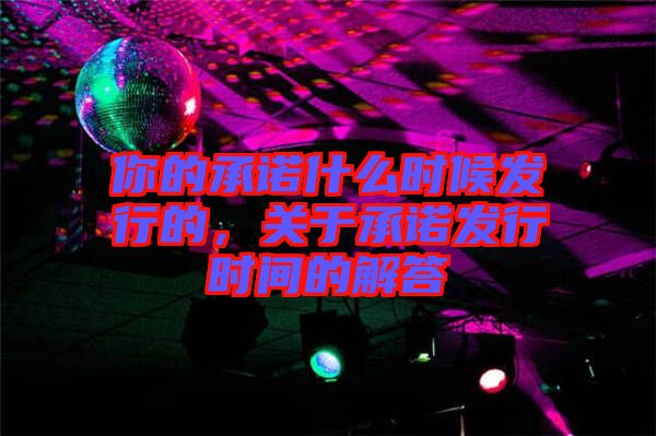 你的承諾什么時候發行的，關于承諾發行時間的解答