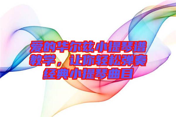 愛(ài)的華爾茲小提琴譜教學(xué)，讓你輕松彈奏經(jīng)典小提琴曲目