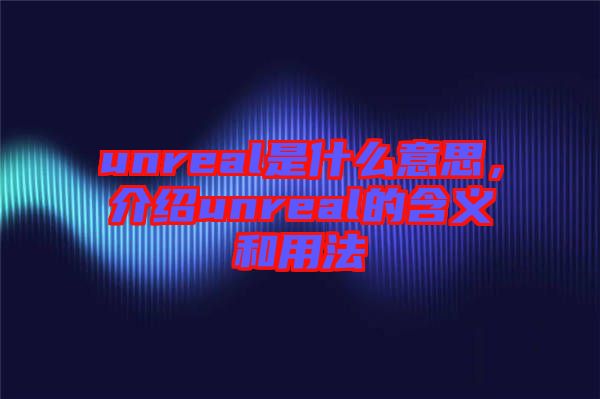 unreal是什么意思，介紹unreal的含義和用法