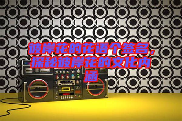 彼岸花的花語個簽名，探秘彼岸花的文化內涵
