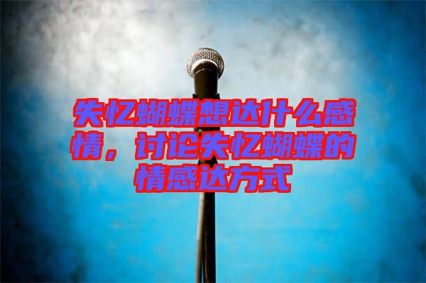 失憶蝴蝶想達(dá)什么感情，討論失憶蝴蝶的情感達(dá)方式