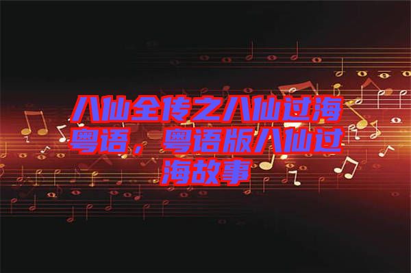 八仙全傳之八仙過?；浾Z，粵語版八仙過海故事