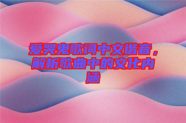 愛哭鬼歌詞中文諧音，解析歌曲中的文化內(nèi)涵