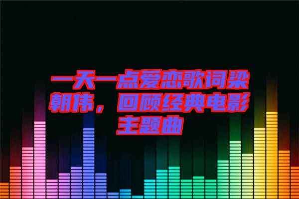 一天一點愛戀歌詞梁朝偉，回顧經典電影主題曲