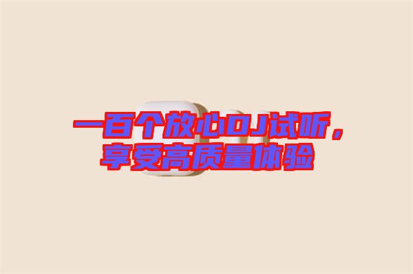 一百個放心DJ試聽，享受高質(zhì)量體驗