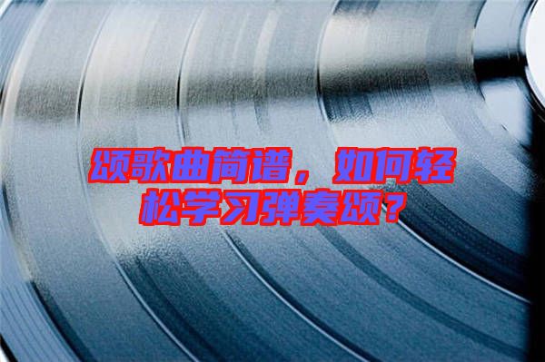 頌歌曲簡譜，如何輕松學習彈奏頌？